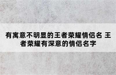 有寓意不明显的王者荣耀情侣名 王者荣耀有深意的情侣名字